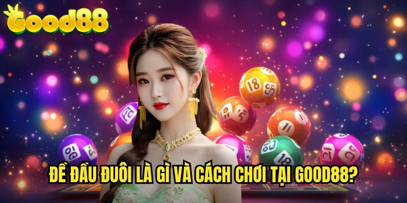 Đề Đầu Đuôi good88 - Kỹ Thuật Chơi Lô Đề Thông Minh Lợi Nhuận Ổn Định 2 Đề Đầu Đuôi Là Gì Và Cách Chơi Tại good88?