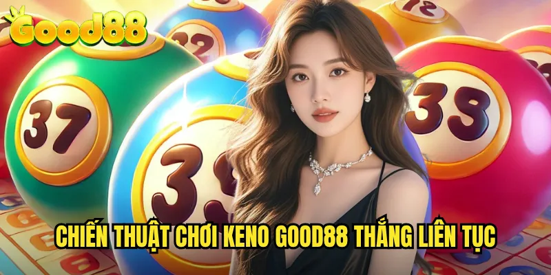 Keno Good88 - Trò Chơi Xổ Số Tốc Độ Cao Với Tỷ Lệ Trả Thưởng Khủng 3 Chiến Thuật Chơi Keno Good88 Thắng Liên Tục