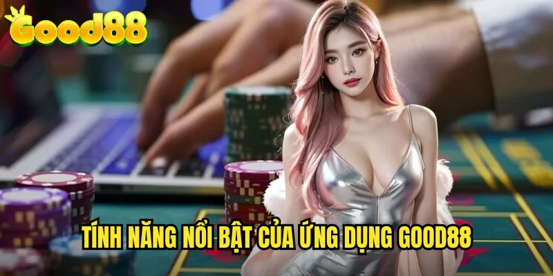 Tính Năng Nổi Bật Của Ứng Dụng good88
