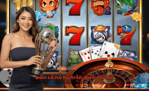 Bắn cá nổ hũ trên điện thoại