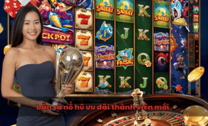 Bắn cá nổ hũ ưu đãi thành viên mới